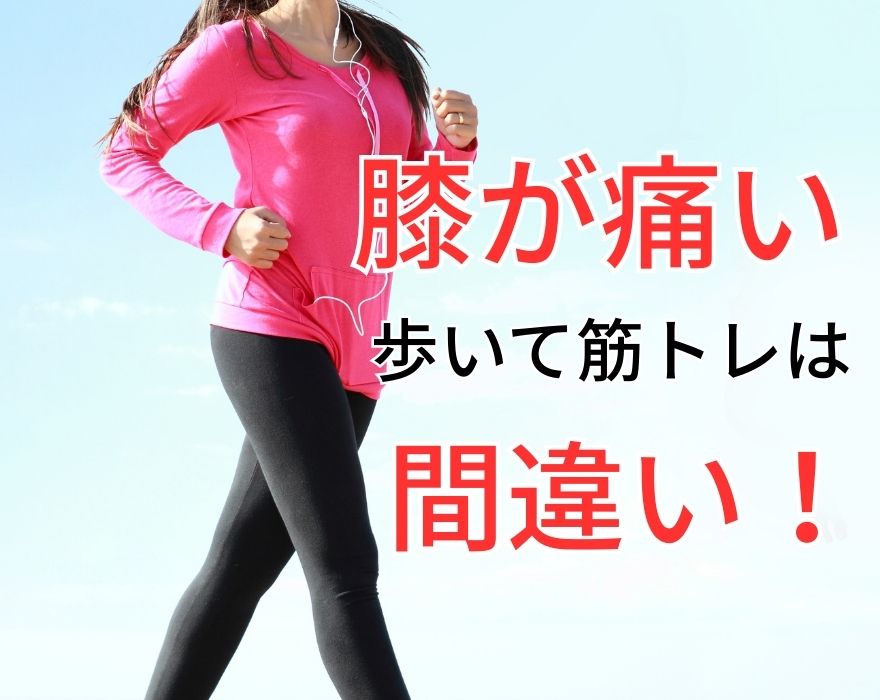 「膝が痛い＝歩いて筋トレ」は間違い！