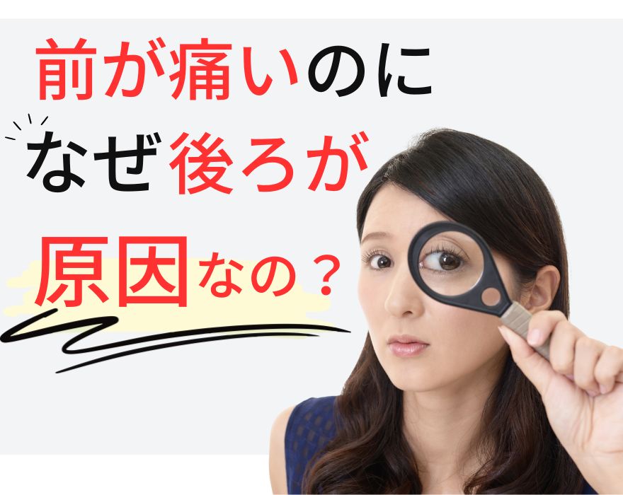 前が痛いのになぜ後ろが原因なの？
