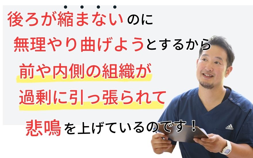後ろが縮まないのに、無理やり膝を曲げようとするから、前や内側の組織が過剰に引っ張られてしまい、悲鳴（痛み）を上げているのです。
